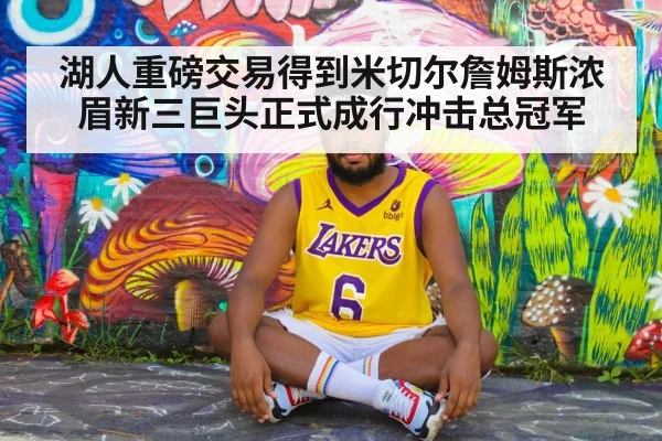 湖人重磅交易得到米切尔詹姆斯浓眉新三巨头正式成行冲击总冠军