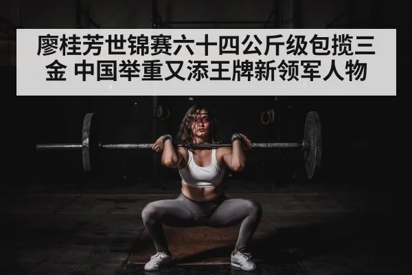 廖桂芳世锦赛六十四公斤级包揽三金 中国举重又添王牌新领军人物