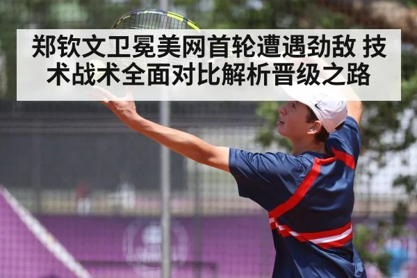 郑钦文卫冕美网首轮遭遇劲敌 技术战术全面对比解析晋级之路