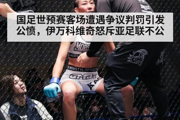 国足世预赛客场遭遇争议判罚引发公愤，伊万科维奇怒斥亚足联不公