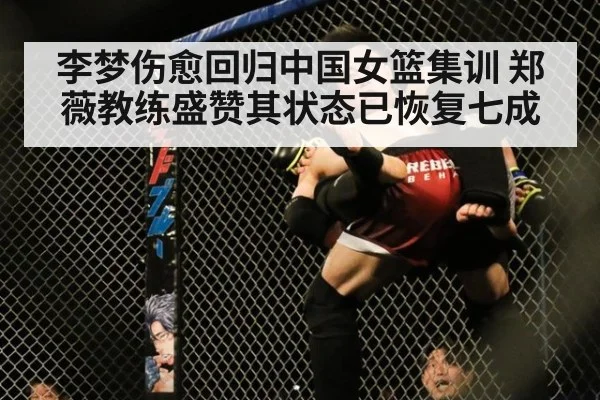 李梦伤愈回归中国女篮集训 郑薇教练盛赞其状态已恢复七成