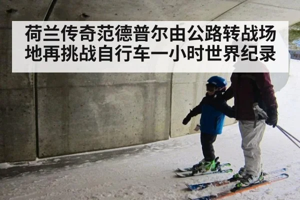 荷兰传奇范德普尔由公路转战场地再挑战自行车一小时世界纪录
