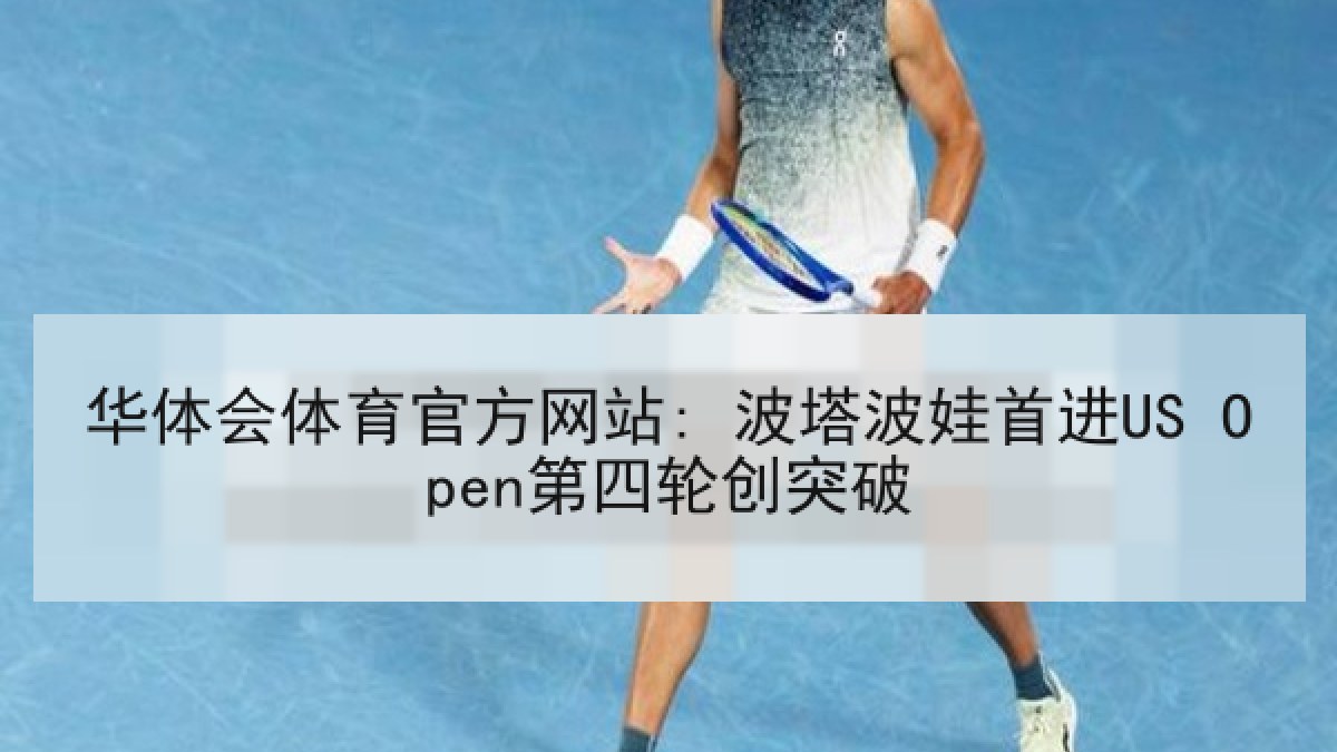 华体会体育官方网站: 波塔波娃首进US Open第四轮创突破